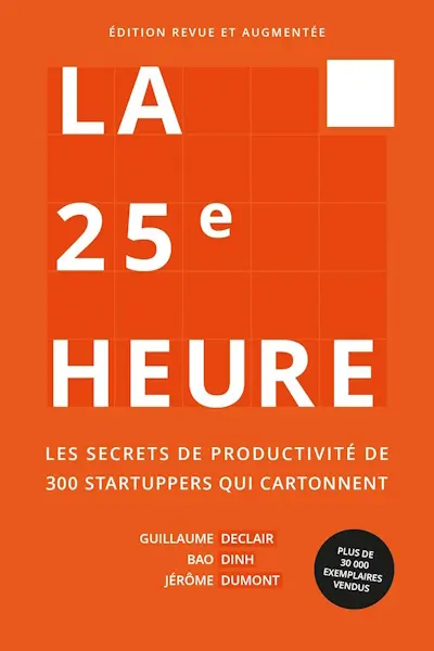 La 25e Heure: Les Secrets de Productivité de 300 Startuppers qui Cartonnent - Livre de Guillaume Declair, Bao Dinh, Jérôme Dumont